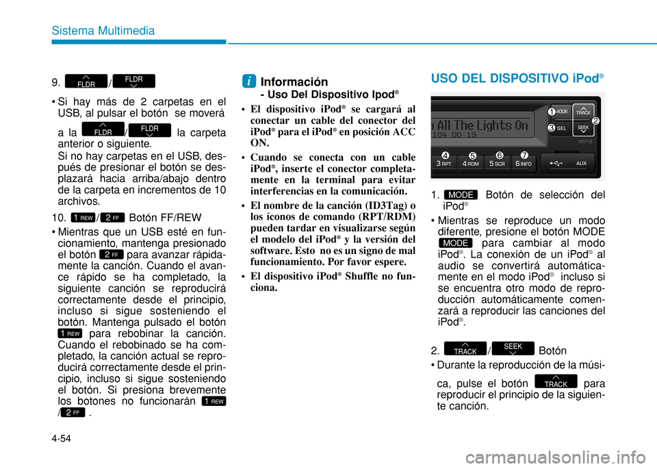Hyundai H350 2015  Manual del propietario (in Spanish) 4-54
Sistema Multimedia
9. /
 Si hay más de 2 carpetas en el USB, al pulsar el botón  se moverá 
a la  / la carpeta 
anterior o siguiente. 
Si no hay carpetas en el USB, des- pués de presionar el 