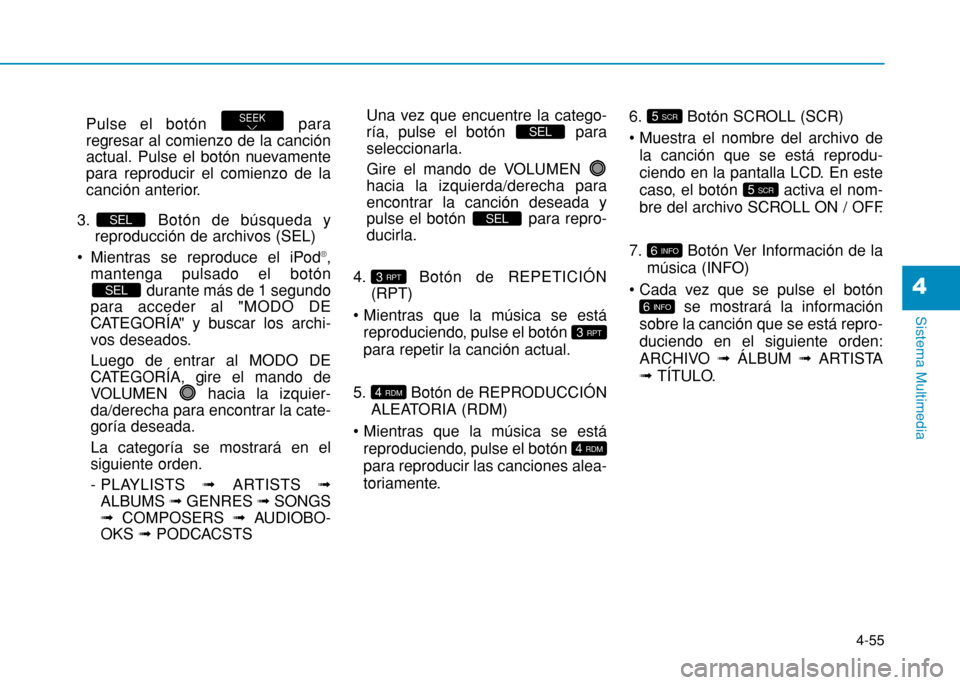 Hyundai H350 2015  Manual del propietario (in Spanish) 4-55
Sistema Multimedia
4
Pulse el botón  para 
regresar al comienzo de la canción
actual. Pulse el botón nuevamentepara reproducir el comienzo de la
canción anterior. 
3. Botón de búsqueda y re