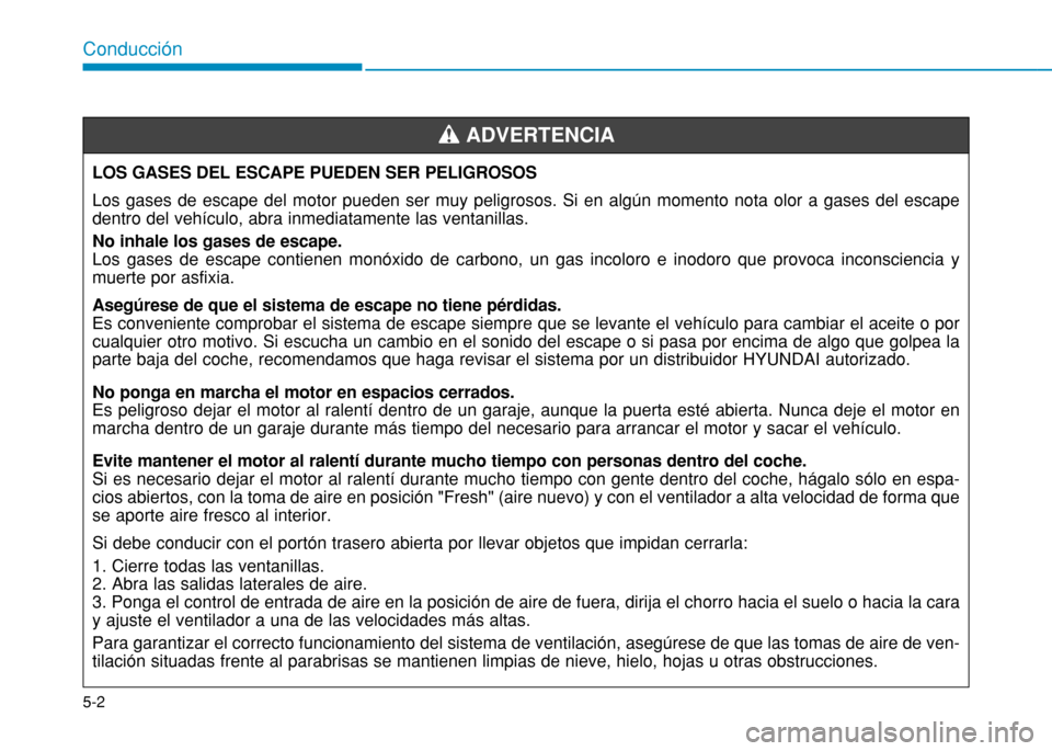 Hyundai H350 2015 Manual del propietario (in Spanish) 5-2
Conducción
LOS GASES DEL ESCAPE PUEDEN SER PELIGROSOS Los gases de escape del motor pueden ser muy peligrosos. Si en algún momento nota olor a gases del escape dentro del vehículo, abra inmedia Hyundai H350 2015 Manual del propietario (in Spanish) 5-2
Conducción
LOS GASES DEL ESCAPE PUEDEN SER PELIGROSOS Los gases de escape del motor pueden ser muy peligrosos. Si en algún momento nota olor a gases del escape dentro del vehículo, abra inmedia