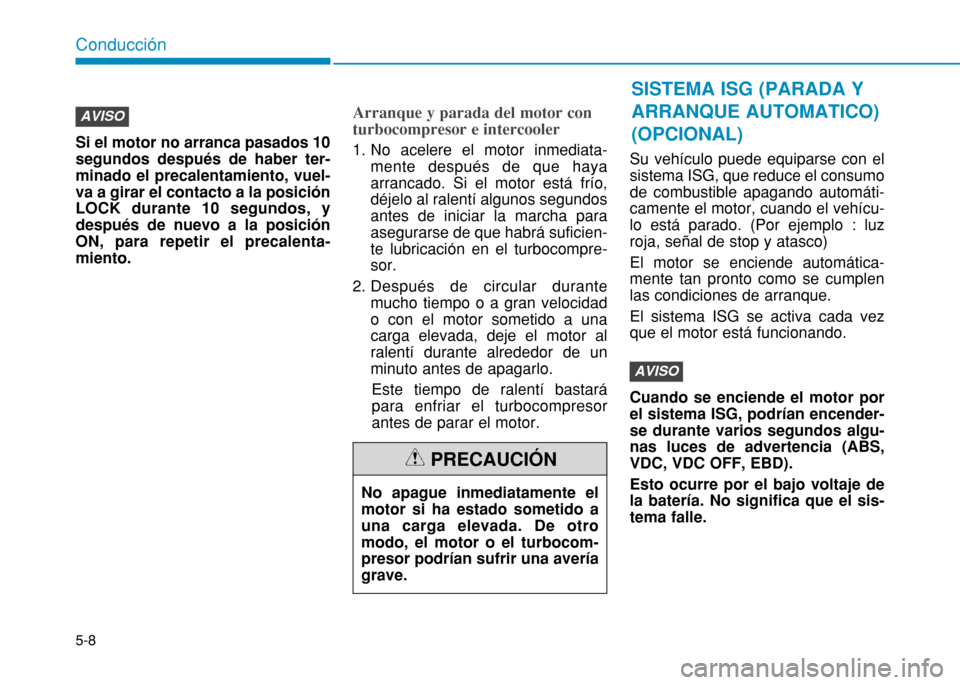 Hyundai H350 2015  Manual del propietario (in Spanish) 5-8
Si el motor no arranca pasados 10 segundos después de haber ter-minado el precalentamiento, vuel-va a girar el contacto a la posiciónLOCK durante 10 segundos, ydespués de nuevo a la posiciónON