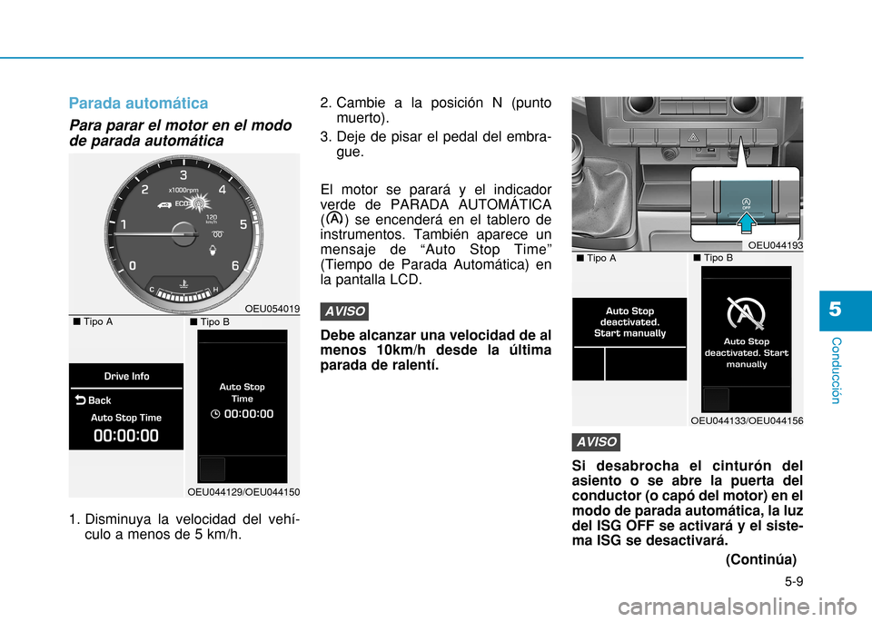 Hyundai H350 2015 Manual del propietario (in Spanish) 5-9
Conducción
Parada automática
Para parar el motor en el modo de parada automática
1. Disminuya la velocidad del vehí-culo a menos de 5 km/h. 2. Cambie a la posición N (punto
muerto).
3. Deje Hyundai H350 2015 Manual del propietario (in Spanish) 5-9
Conducción
Parada automática
Para parar el motor en el modo de parada automática
1. Disminuya la velocidad del vehí-culo a menos de 5 km/h. 2. Cambie a la posición N (punto
muerto).
3. Deje