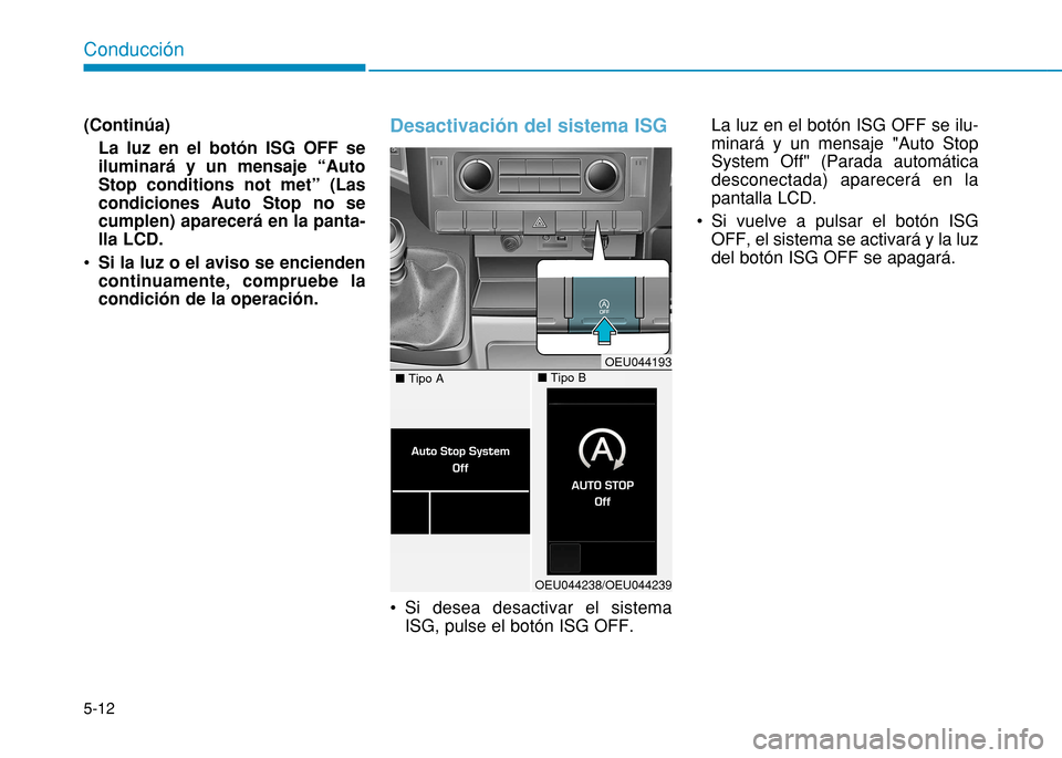 Hyundai H350 2015 Manual del propietario (in Spanish) 5-12
Conducción
(Continúa)La luz en el botón ISG OFF se iluminará y un mensaje “AutoStop conditions not met” (Lascondiciones Auto Stop no secumplen) aparecerá en la panta-lla LCD.
Si la luz Hyundai H350 2015 Manual del propietario (in Spanish) 5-12
Conducción
(Continúa)La luz en el botón ISG OFF se iluminará y un mensaje “AutoStop conditions not met” (Lascondiciones Auto Stop no secumplen) aparecerá en la panta-lla LCD.
Si la luz