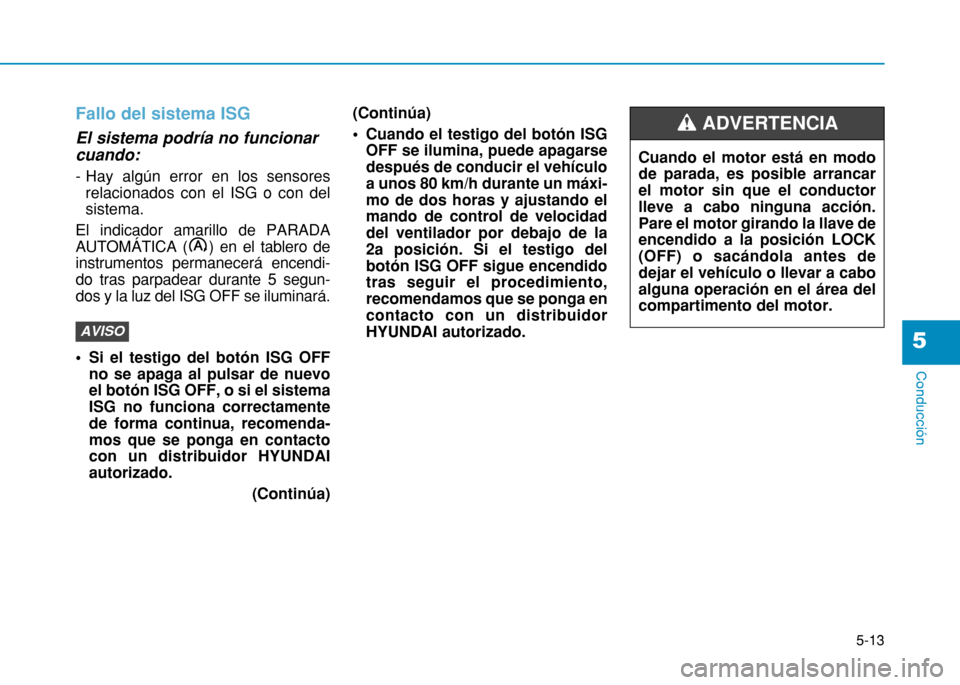 Hyundai H350 2015 Manual del propietario (in Spanish) 5-13
Conducción
5
Fallo del sistema ISG
El sistema podría no funcionar cuando:
- Hay algún error en los sensoresrelacionados con el ISG o con del sistema.
El indicador amarillo de PARADA
AUTOMÁ Hyundai H350 2015 Manual del propietario (in Spanish) 5-13
Conducción
5
Fallo del sistema ISG
El sistema podría no funcionar cuando:
- Hay algún error en los sensoresrelacionados con el ISG o con del sistema.
El indicador amarillo de PARADA
AUTOMÁ