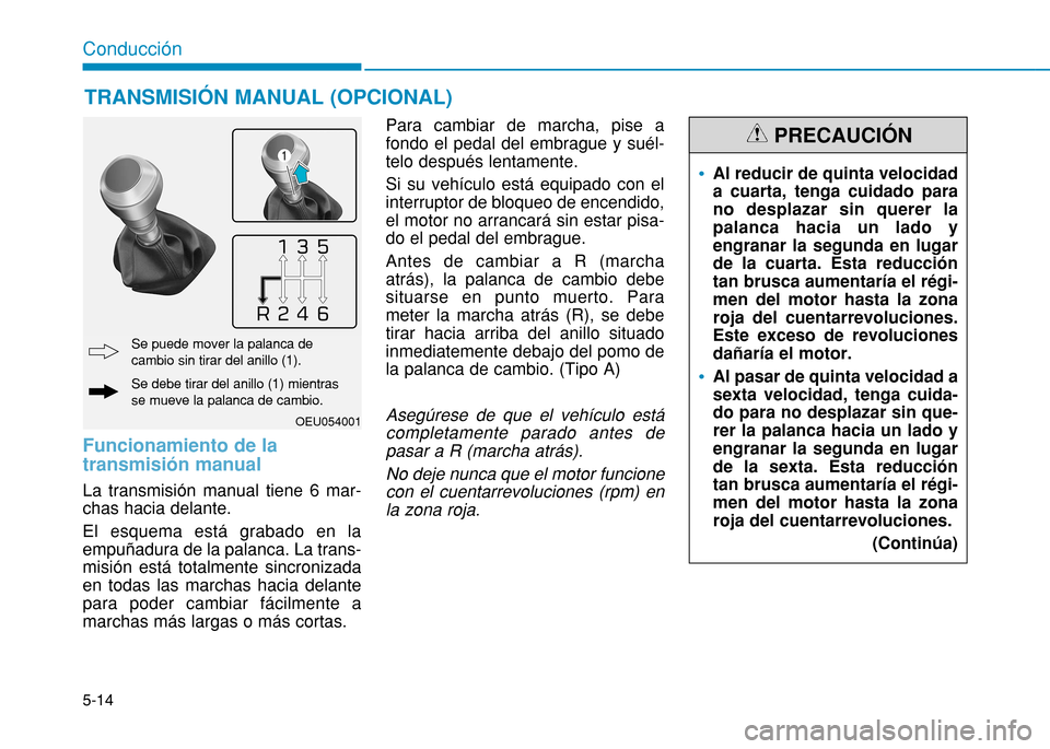 Hyundai H350 2015 Manual del propietario (in Spanish) 5-14
Conducción
Funcionamiento de la transmisión manual
La transmisión manual tiene 6 mar- chas hacia delante. El esquema está grabado en la empuñadura de la palanca. La trans-misión está tot Hyundai H350 2015 Manual del propietario (in Spanish) 5-14
Conducción
Funcionamiento de la transmisión manual
La transmisión manual tiene 6 mar- chas hacia delante. El esquema está grabado en la empuñadura de la palanca. La trans-misión está tot