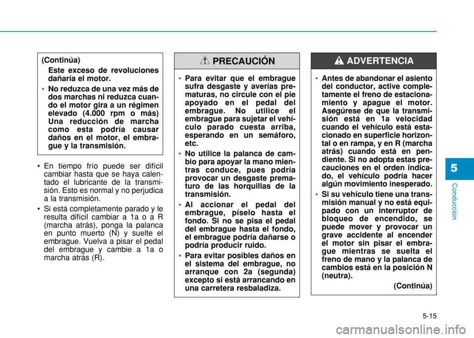 Hyundai H350 2015 Manual del propietario (in Spanish) 5-15
Conducción
5 En tiempo frío puede ser difícilcambiar hasta que se haya calen- tado el lubricante de la transmi-sión. Esto es normal y no perjudicaa la transmisión.
Si está completamente p Hyundai H350 2015 Manual del propietario (in Spanish) 5-15
Conducción
5 En tiempo frío puede ser difícilcambiar hasta que se haya calen- tado el lubricante de la transmi-sión. Esto es normal y no perjudicaa la transmisión.
Si está completamente p