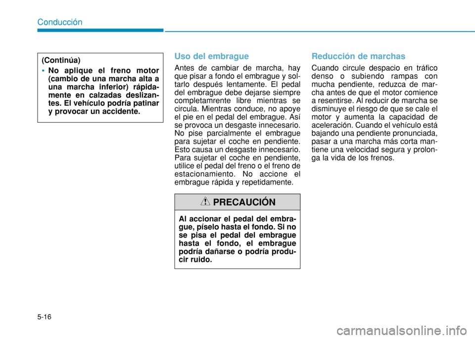 Hyundai H350 2015 Manual del propietario (in Spanish) 5-16
Conducción
Uso del embrague
Antes de cambiar de marcha, hay que pisar a fondo el embrague y sol-tarlo después lentamente. El pedaldel embrague debe dejarse siemprecompletamrente libre mientras Hyundai H350 2015 Manual del propietario (in Spanish) 5-16
Conducción
Uso del embrague
Antes de cambiar de marcha, hay que pisar a fondo el embrague y sol-tarlo después lentamente. El pedaldel embrague debe dejarse siemprecompletamrente libre mientras
