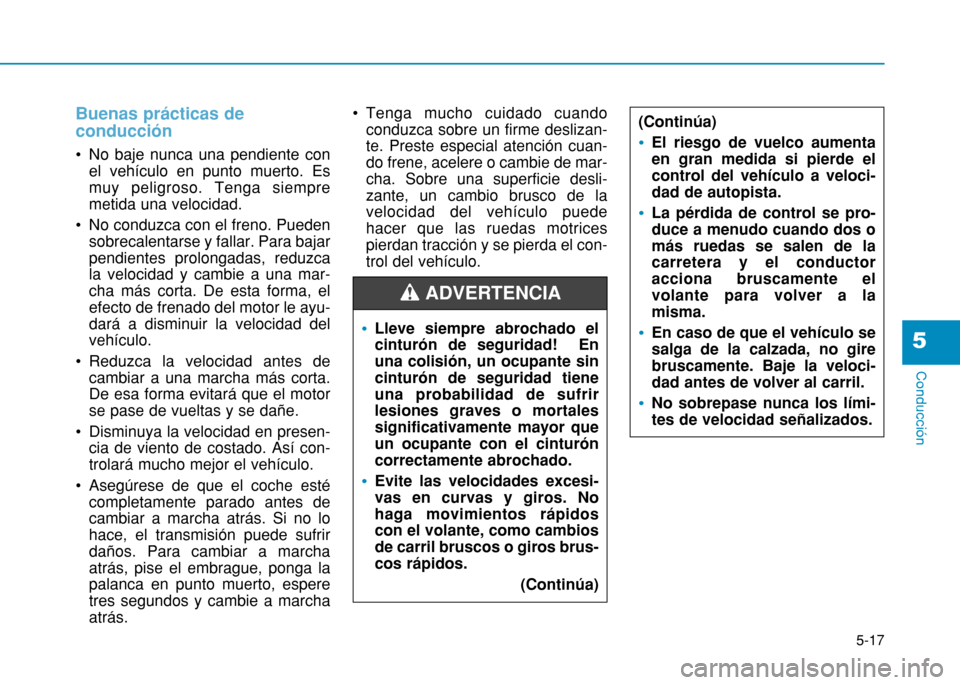 Hyundai H350 2015 Manual del propietario (in Spanish) 5-17
Conducción
5
Buenas prácticas de conducción
No baje nunca una pendiente conel vehículo en punto muerto. Es muy peligroso. Tenga siempremetida una velocidad.
No conduzca con el freno. Pueden Hyundai H350 2015 Manual del propietario (in Spanish) 5-17
Conducción
5
Buenas prácticas de conducción
No baje nunca una pendiente conel vehículo en punto muerto. Es muy peligroso. Tenga siempremetida una velocidad.
No conduzca con el freno. Pueden