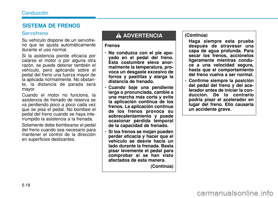 Hyundai H350 2015 Manual del propietario (in Spanish) 5-18
Conducción
Servofreno
Su vehículo dispone de un servofre- no que se ajusta automáticamentedurante el uso normal. Si la asistencia pierde eficacia por calarse el motor o por alguna otrarazó Hyundai H350 2015 Manual del propietario (in Spanish) 5-18
Conducción
Servofreno
Su vehículo dispone de un servofre- no que se ajusta automáticamentedurante el uso normal. Si la asistencia pierde eficacia por calarse el motor o por alguna otrarazó