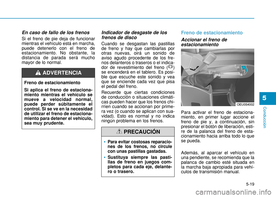 Hyundai H350 2015 Manual del propietario (in Spanish) 5-19
Conducción
5
En caso de fallo de los frenos Si el freno de pie deja de funcionar mientras el vehículo está en marcha,puede detenerlo con el freno deestacionamiento. No obstante, ladistancia d Hyundai H350 2015 Manual del propietario (in Spanish) 5-19
Conducción
5
En caso de fallo de los frenos Si el freno de pie deja de funcionar mientras el vehículo está en marcha,puede detenerlo con el freno deestacionamiento. No obstante, ladistancia d