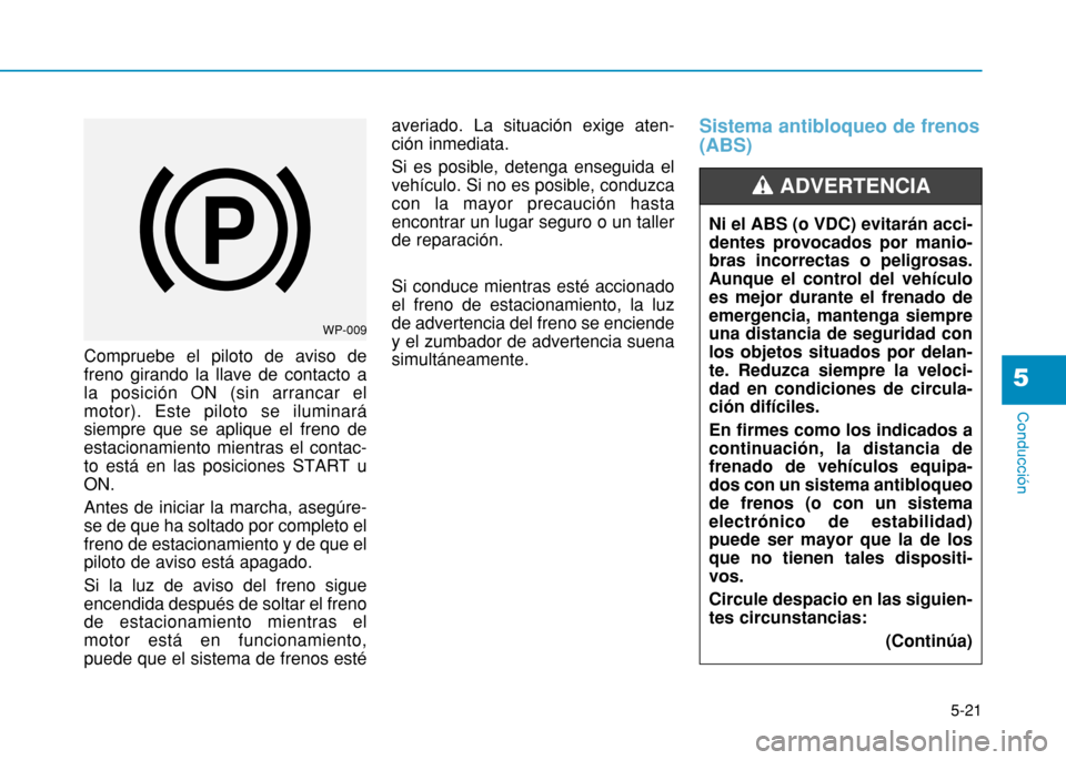 Hyundai H350 2015 Manual del propietario (in Spanish) 5-21
Conducción
5
Compruebe el piloto de aviso de freno girando la llave de contacto ala posición ON (sin arrancar elmotor). Este piloto se iluminarásiempre que se aplique el freno deestacionamient Hyundai H350 2015 Manual del propietario (in Spanish) 5-21
Conducción
5
Compruebe el piloto de aviso de freno girando la llave de contacto ala posición ON (sin arrancar elmotor). Este piloto se iluminarásiempre que se aplique el freno deestacionamient