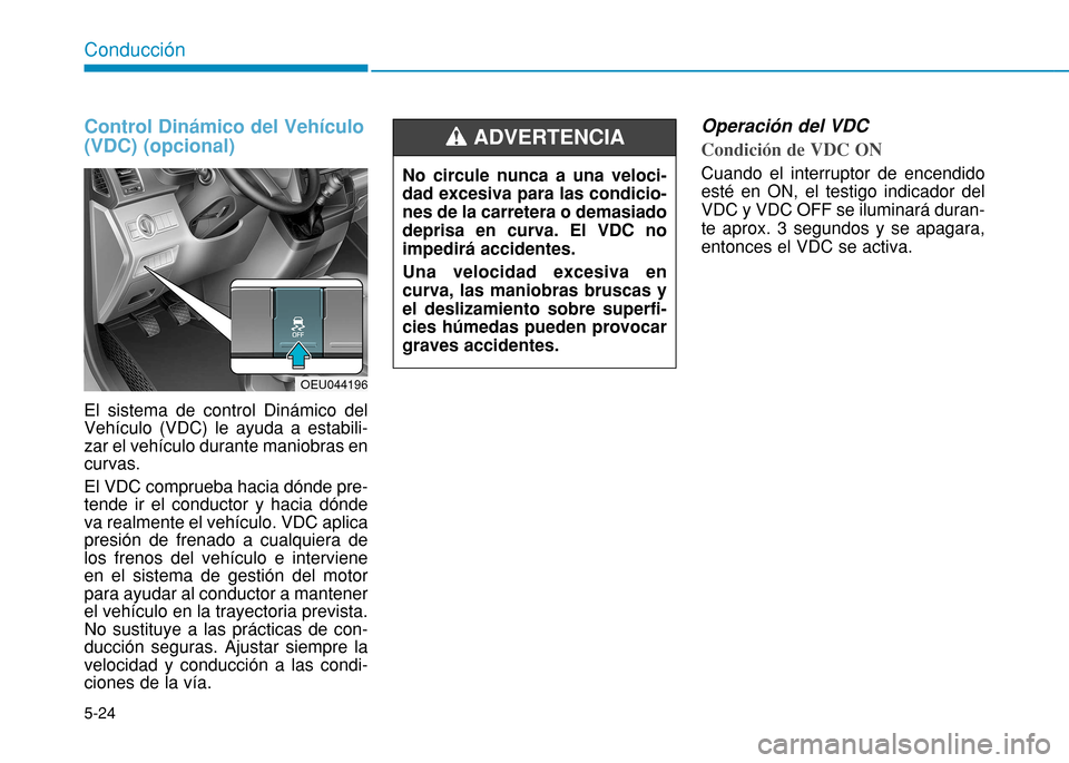 Hyundai H350 2015 Manual del propietario (in Spanish) 5-24
Conducción
Control Dinámico del Vehículo (VDC) (opcional)
El sistema de control Dinámico del Vehículo (VDC) le ayuda a estabili-zar el vehículo durante maniobras encurvas. El VDC comprueba Hyundai H350 2015 Manual del propietario (in Spanish) 5-24
Conducción
Control Dinámico del Vehículo (VDC) (opcional)
El sistema de control Dinámico del Vehículo (VDC) le ayuda a estabili-zar el vehículo durante maniobras encurvas. El VDC comprueba
