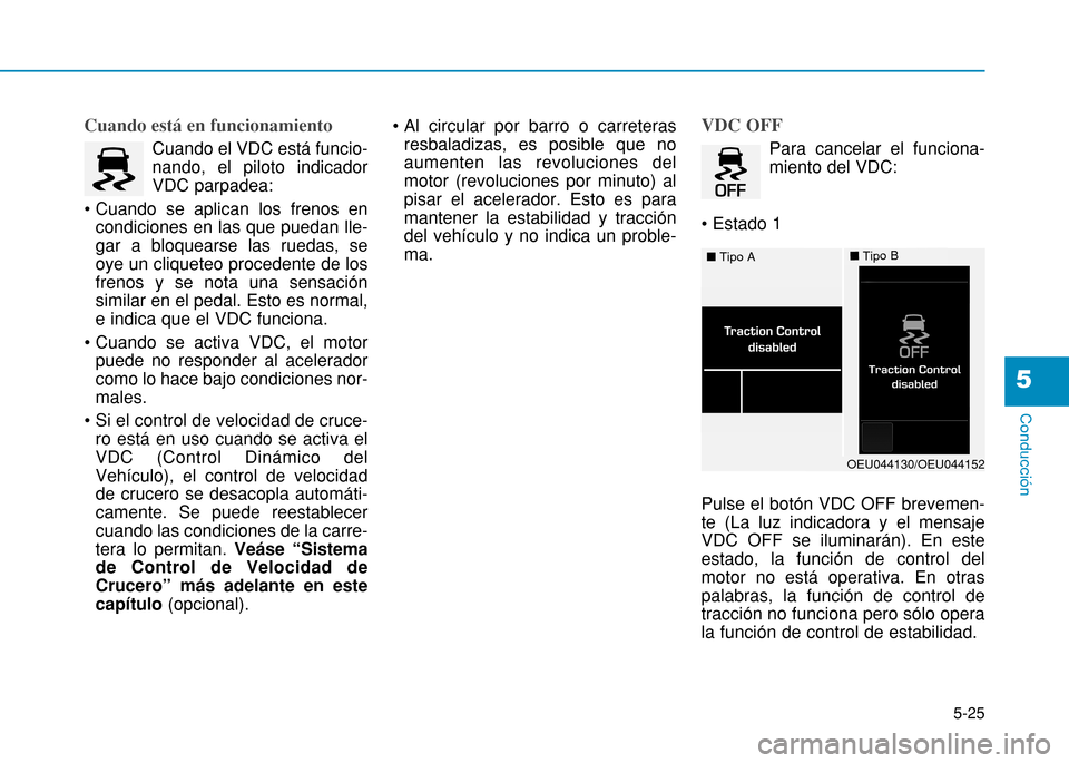 Hyundai H350 2015 Manual del propietario (in Spanish) 5-25
Conducción
5
Cuando está en funcionamiento
Cuando el VDC está funcio- nando, el piloto indicadorVDC parpadea:
condiciones en las que puedan lle-gar a bloquearse las ruedas, seoye un cliquete Hyundai H350 2015 Manual del propietario (in Spanish) 5-25
Conducción
5
Cuando está en funcionamiento
Cuando el VDC está funcio- nando, el piloto indicadorVDC parpadea:
condiciones en las que puedan lle-gar a bloquearse las ruedas, seoye un cliquete