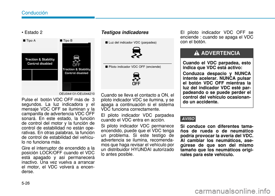 Hyundai H350 2015  Manual del propietario (in Spanish) 5-26
Conducción
 Pulse el  botón VDC OFF más de  3 segundos. La luz indicadora y elmensaje VDC OFF se iluminan y lacampanilla de advertencia VDC OFFsonará. En este estado, la funciónde control de