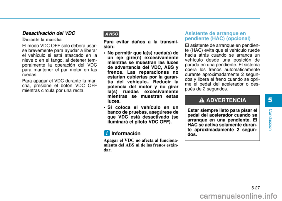 Hyundai H350 2015 Manual del propietario (in Spanish) 5-27
Conducción
5
Desactivación del VDC
Durante la marcha
El modo VDC OFF solo deberá usar- se brevemente para ayudar a liberarel vehículo si está atascado en lanieve o en el fango, al detener Hyundai H350 2015 Manual del propietario (in Spanish) 5-27
Conducción
5
Desactivación del VDC
Durante la marcha
El modo VDC OFF solo deberá usar- se brevemente para ayudar a liberarel vehículo si está atascado en lanieve o en el fango, al detener