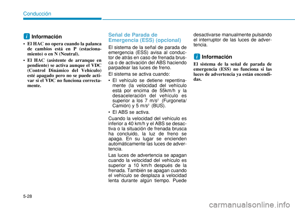 Hyundai H350 2015 Manual del propietario (in Spanish) 5-28
Conducción
Información
El HAC no opera cuando la palanca de cambios está en P (estaciona- miento) o en N (Neutral).
El HAC (asistente de arranque en pendiente) se activa aunque el VDC(Contr Hyundai H350 2015 Manual del propietario (in Spanish) 5-28
Conducción
Información
El HAC no opera cuando la palanca de cambios está en P (estaciona- miento) o en N (Neutral).
El HAC (asistente de arranque en pendiente) se activa aunque el VDC(Contr