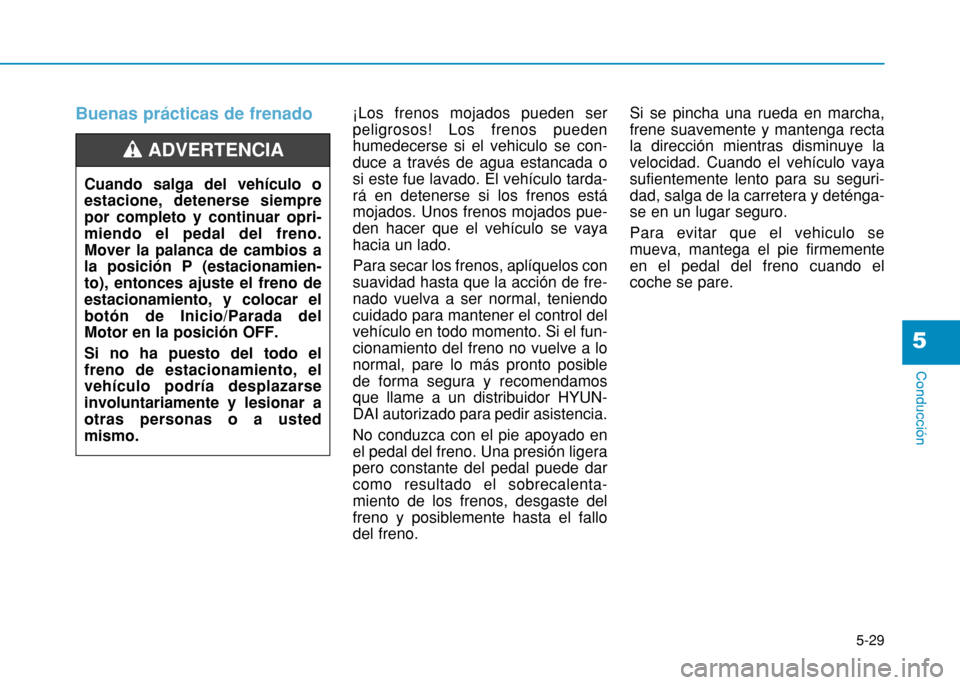 Hyundai H350 2015 Manual del propietario (in Spanish) 5-29
Conducción
5
Buenas prácticas de frenado ¡Los frenos mojados pueden ser peligrosos! Los frenos puedenhumedecerse si el vehiculo se con-duce a través de agua estancada osi este fue lavado. El Hyundai H350 2015 Manual del propietario (in Spanish) 5-29
Conducción
5
Buenas prácticas de frenado ¡Los frenos mojados pueden ser peligrosos! Los frenos puedenhumedecerse si el vehiculo se con-duce a través de agua estancada osi este fue lavado. El
