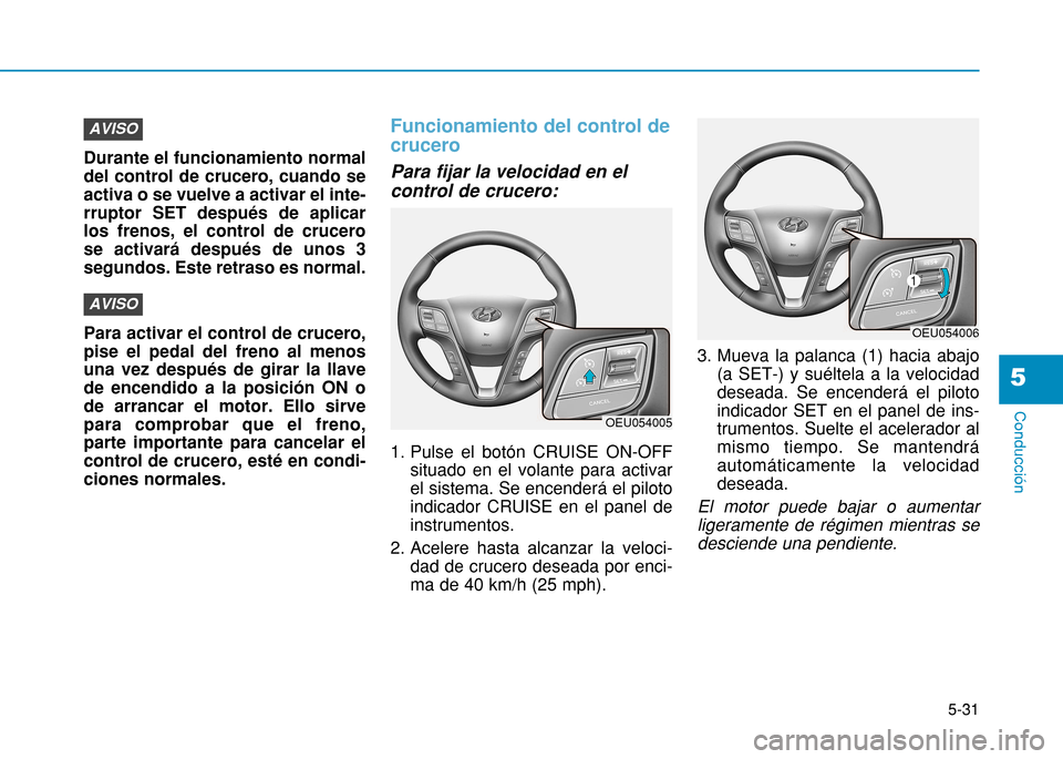 Hyundai H350 2015  Manual del propietario (in Spanish) 5-31
Conducción
5
Durante el funcionamiento normal del control de crucero, cuando seactiva o se vuelve a activar el inte-rruptor SET después de aplicarlos frenos, el control de crucerose activará d