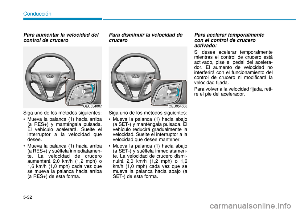 Hyundai H350 2015  Manual del propietario (in Spanish) 5-32
Conducción
Para aumentar la velocidad del control de crucero  Siga uno de los métodos siguientes:  
 Mueva la palanca (1) hacia arriba(a RES+) y manténgala pulsada. El vehículo acelerará. Su