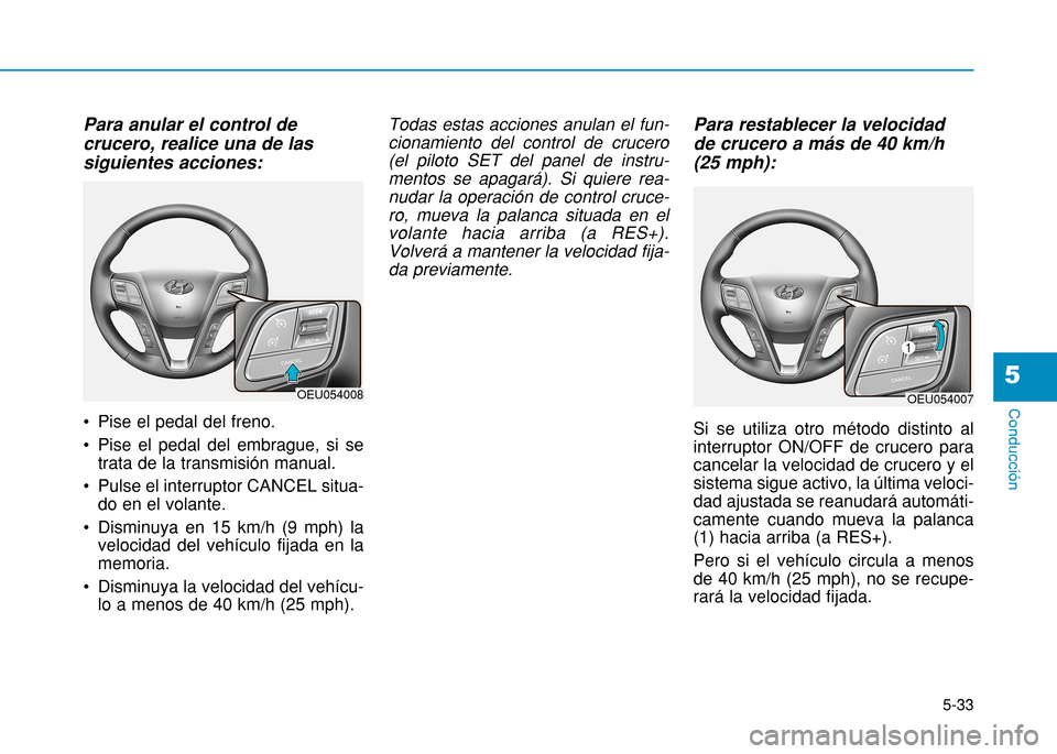 Hyundai H350 2015  Manual del propietario (in Spanish) 5-33
Conducción
5
Para anular el control de crucero, realice una de lassiguientes acciones: 
 Pise el pedal del freno.  
 Pise el pedal del embrague, si setrata de la transmisión manual. 
 Pulse el 