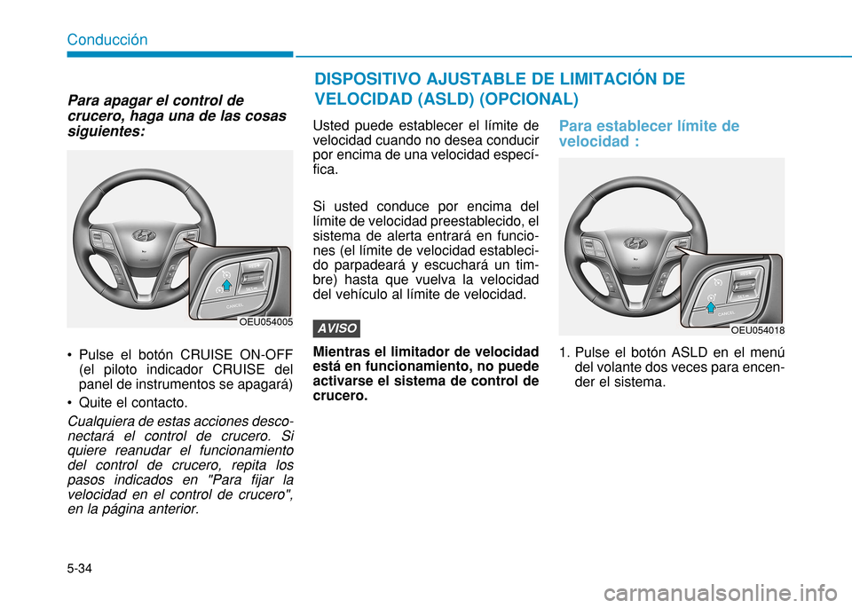 Hyundai H350 2015  Manual del propietario (in Spanish) 5-34
Conducción
Para apagar el control de crucero, haga una de las cosassiguientes:  
 Pulse el botón CRUISE ON-OFF(el piloto indicador CRUISE del panel de instrumentos se apagará) 
 Quite el conta