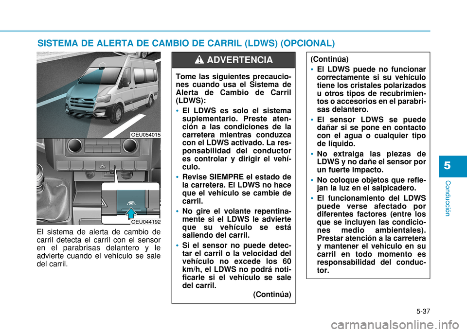 Hyundai H350 2015  Manual del propietario (in Spanish) 5-37
Conducción
5
El sistema de alerta de cambio de carril detecta el carril con el sensoren el parabrisas delantero y leadvierte cuando el vehículo se saledel carril. 
SISTEMA DE ALERTA DE CAMBIO D