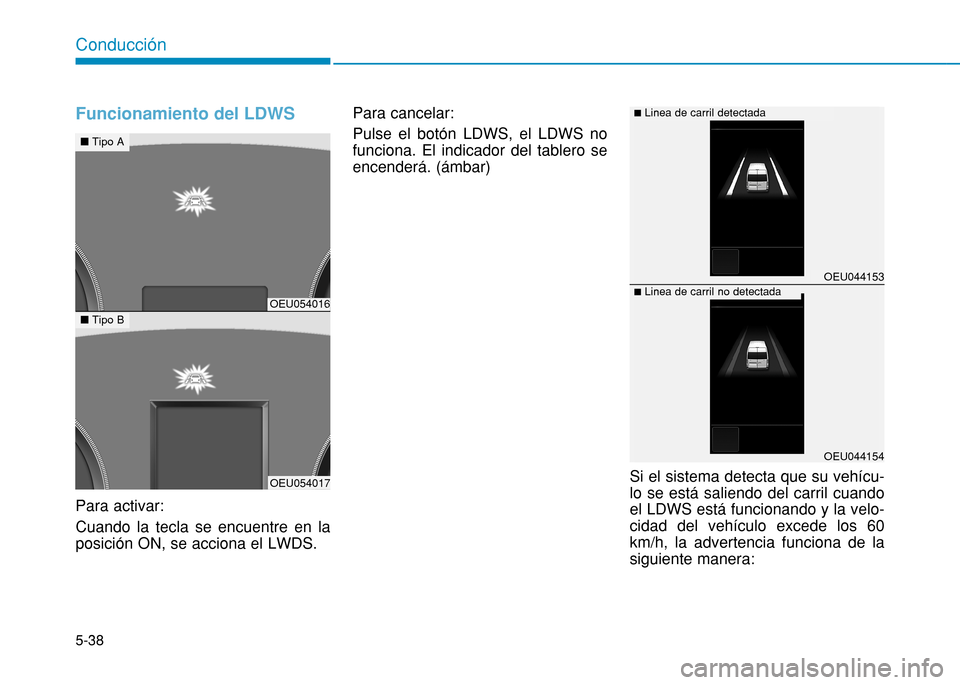 Hyundai H350 2015  Manual del propietario (in Spanish) 5-38
Conducción
Funcionamiento del LDWS
Para activar: Cuando la tecla se encuentre en la posición ON, se acciona el LWDS. Para cancelar: Pulse el botón LDWS, el LDWS no funciona. El indicador del t