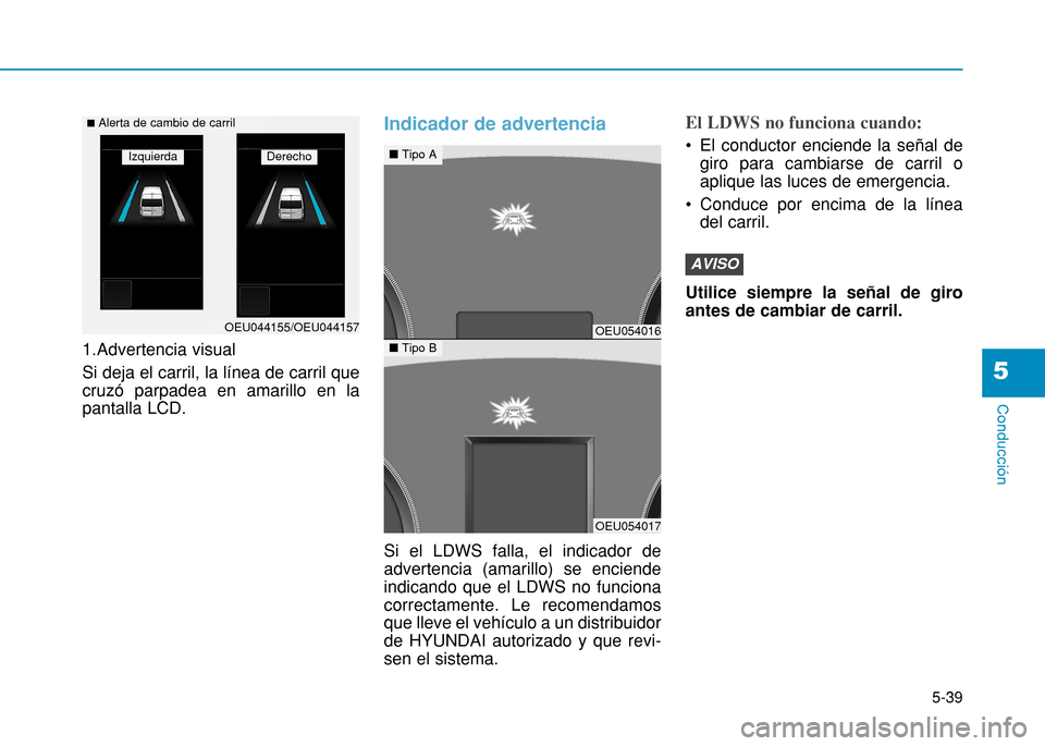 Hyundai H350 2015  Manual del propietario (in Spanish) 5-39
Conducción
5
1.Advertencia visual Si deja el carril, la línea de carril que cruzó parpadea en amarillo en lapantalla LCD.
Indicador de advertencia
Si el LDWS falla, el indicador de advertencia
