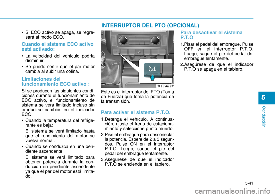 Hyundai H350 2015  Manual del propietario (in Spanish) 5-41
Conducción
5
 Si ECO activo se apaga, se regre-sará al modo ECO. 
Cuando el sistema ECO activo está activado: 
 La velocidad del vehículo podríadisminuir. 
 Se puede sentir que el par motor 