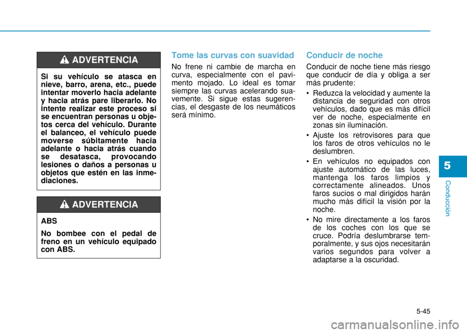Hyundai H350 2015 Manual del propietario (in Spanish) 5-45
Conducción
5
Tome las curvas con suavidad
No frene ni cambie de marcha en curva, especialmente con el pavi-mento mojado. Lo ideal es tomarsiempre las curvas acelerando sua-vemente. Si sigue esta Hyundai H350 2015 Manual del propietario (in Spanish) 5-45
Conducción
5
Tome las curvas con suavidad
No frene ni cambie de marcha en curva, especialmente con el pavi-mento mojado. Lo ideal es tomarsiempre las curvas acelerando sua-vemente. Si sigue esta