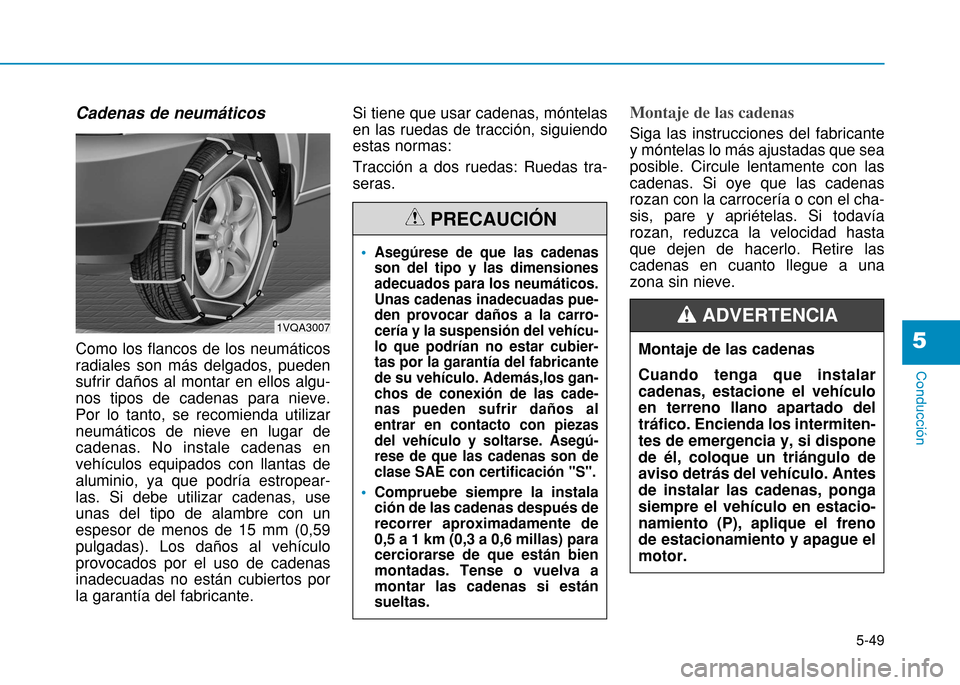 Hyundai H350 2015 Manual del propietario (in Spanish) 5-49
Conducción
5
Cadenas de neumáticos Como los flancos de los neumáticos radiales son más delgados, puedensufrir daños al montar en ellos algu-nos tipos de cadenas para nieve.Por lo tanto, se r Hyundai H350 2015 Manual del propietario (in Spanish) 5-49
Conducción
5
Cadenas de neumáticos Como los flancos de los neumáticos radiales son más delgados, puedensufrir daños al montar en ellos algu-nos tipos de cadenas para nieve.Por lo tanto, se r
