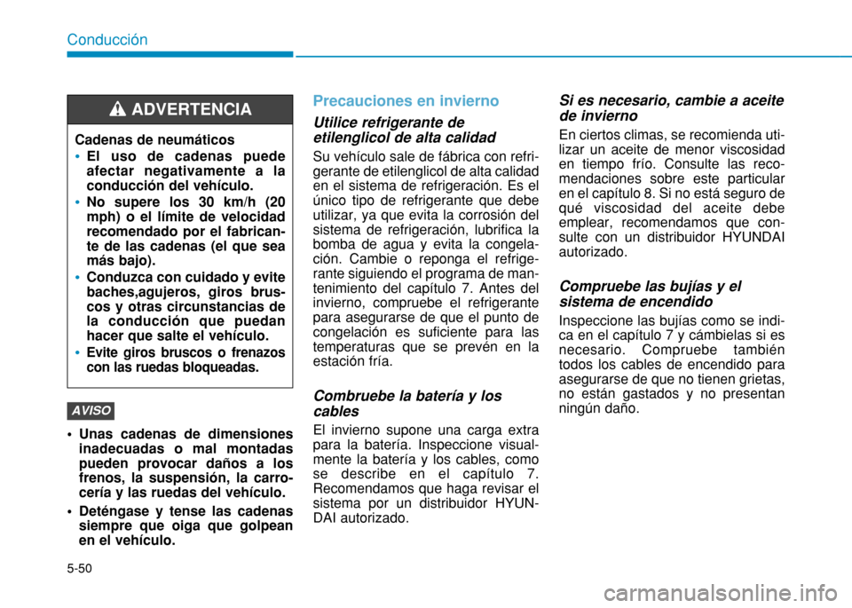 Hyundai H350 2015 Manual del propietario (in Spanish) 5-50
Conducción
Unas cadenas de dimensionesinadecuadas o mal montadas pueden provocar daños a losfrenos, la suspensión, la carro-cería y las ruedas del vehículo.
Deténgase y tense las cadenas Hyundai H350 2015 Manual del propietario (in Spanish) 5-50
Conducción
Unas cadenas de dimensionesinadecuadas o mal montadas pueden provocar daños a losfrenos, la suspensión, la carro-cería y las ruedas del vehículo.
Deténgase y tense las cadenas