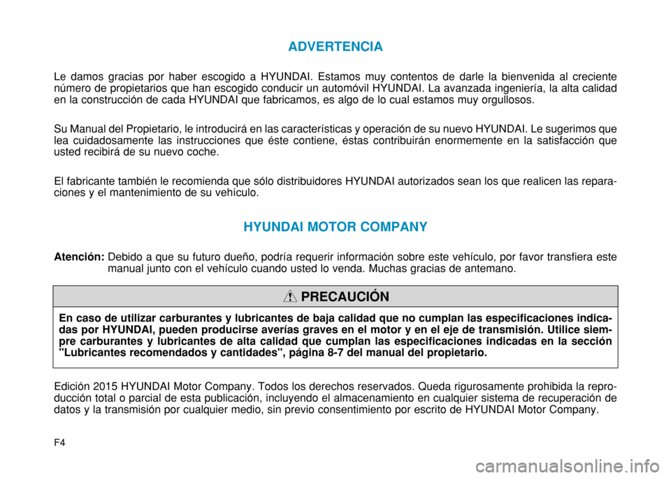 Hyundai H350 2015  Manual del propietario (in Spanish) F4
ADVERTENCIA
Le damos gracias por haber escogido a HYUNDAI. Estamos muy contentos de darle la bienvenida al creciente número de propietarios que han escogido conducir un automóvil HYUNDAI. La avan