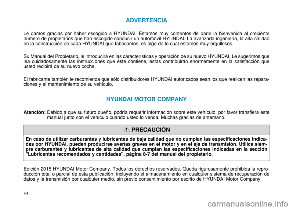 Hyundai H350 2015 Manual del propietario (in Spanish) F4
ADVERTENCIA
Le damos gracias por haber escogido a HYUNDAI. Estamos muy contentos de darle la bienvenida al creciente número de propietarios que han escogido conducir un automóvil HYUNDAI. La avan Hyundai H350 2015 Manual del propietario (in Spanish) F4
ADVERTENCIA
Le damos gracias por haber escogido a HYUNDAI. Estamos muy contentos de darle la bienvenida al creciente número de propietarios que han escogido conducir un automóvil HYUNDAI. La avan
