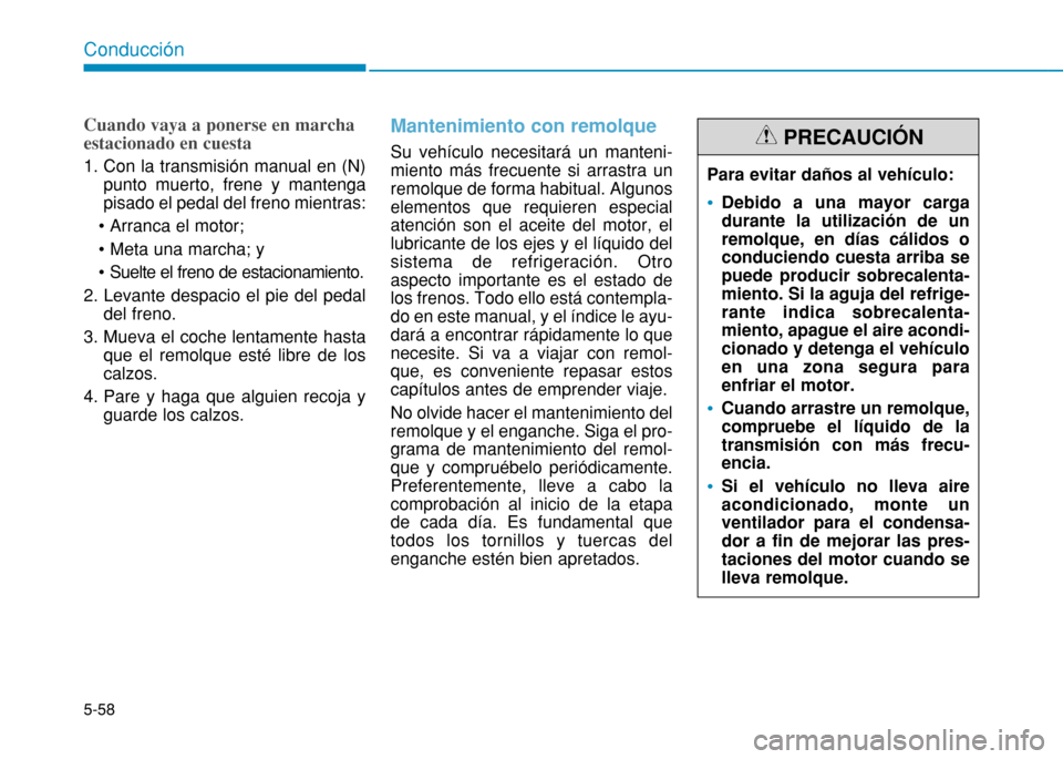 Hyundai H350 2015 Manual del propietario (in Spanish) 5-58
Conducción
Cuando vaya a ponerse en marcha estacionado en cuesta
1. Con la transmisión manual en (N)punto muerto, frene y mantenga pisado el pedal del freno mientras:
2. Levante despacio el Hyundai H350 2015 Manual del propietario (in Spanish) 5-58
Conducción
Cuando vaya a ponerse en marcha estacionado en cuesta
1. Con la transmisión manual en (N)punto muerto, frene y mantenga pisado el pedal del freno mientras:
2. Levante despacio el