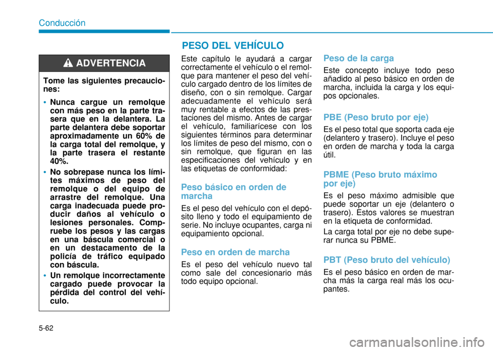 Hyundai H350 2015 Manual del propietario (in Spanish) 5-62
Conducción
Este capítulo le ayudará a cargar correctamente el vehículo o el remol-que para mantener el peso del vehí-culo cargado dentro de los límites dediseño, con o sin remolque. Cargar Hyundai H350 2015 Manual del propietario (in Spanish) 5-62
Conducción
Este capítulo le ayudará a cargar correctamente el vehículo o el remol-que para mantener el peso del vehí-culo cargado dentro de los límites dediseño, con o sin remolque. Cargar