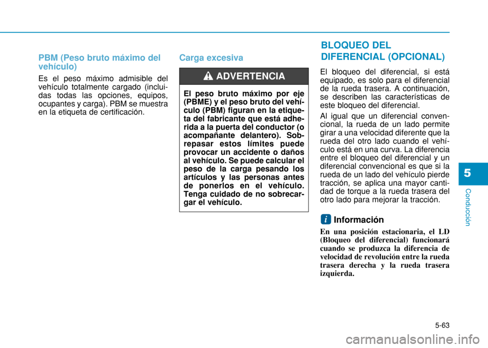 Hyundai H350 2015 Manual del propietario (in Spanish) 5-63
Conducción
5
PBM (Peso bruto máximo del vehículo)
Es el peso máximo admisible del vehículo totalmente cargado (inclui-das todas las opciones, equipos,ocupantes y carga). PBM se muestraen la Hyundai H350 2015 Manual del propietario (in Spanish) 5-63
Conducción
5
PBM (Peso bruto máximo del vehículo)
Es el peso máximo admisible del vehículo totalmente cargado (inclui-das todas las opciones, equipos,ocupantes y carga). PBM se muestraen la