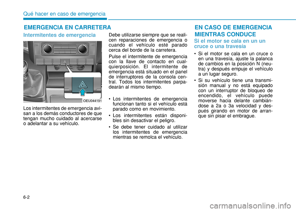 Hyundai H350 2015 Manual del propietario (in Spanish) 6-2
Intermitentes de emergencia
Los intermitentes de emergencia avi- san a los demás conductores de quetengan mucho cuidado al acercarseo adelantar a su vehículo.Debe utilizarse siempre que se rea Hyundai H350 2015 Manual del propietario (in Spanish) 6-2
Intermitentes de emergencia
Los intermitentes de emergencia avi- san a los demás conductores de quetengan mucho cuidado al acercarseo adelantar a su vehículo.Debe utilizarse siempre que se rea