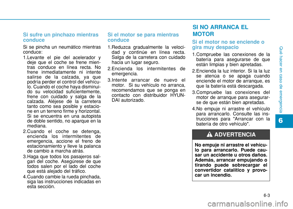 Hyundai H350 2015 Manual del propietario (in Spanish) 6-3
Qué hacer en caso de emergencia
Si sufre un pinchazo mientras conduce
Si se pincha un neumático mientras conduce:
1.Levante el pie del acelerador ydeje que el coche se frene mien- tras conduce Hyundai H350 2015 Manual del propietario (in Spanish) 6-3
Qué hacer en caso de emergencia
Si sufre un pinchazo mientras conduce
Si se pincha un neumático mientras conduce:
1.Levante el pie del acelerador ydeje que el coche se frene mien- tras conduce