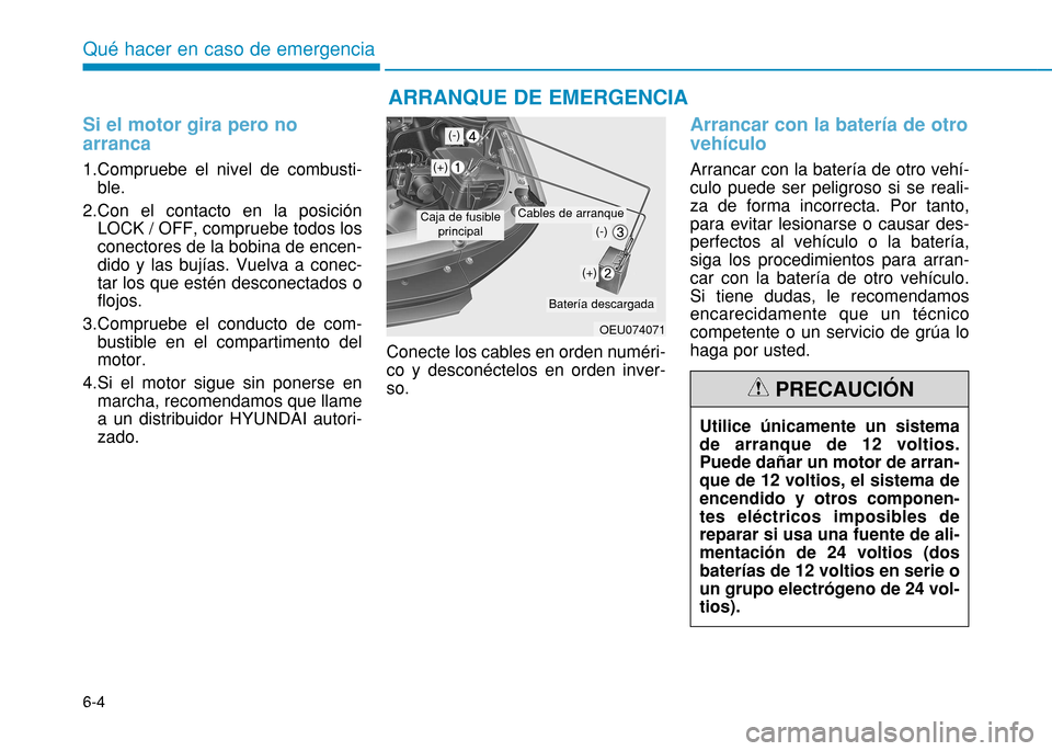 Hyundai H350 2015 Manual del propietario (in Spanish) 6-4
Si el motor gira pero no arranca
1.Compruebe el nivel de combusti-ble.
2.Con el contacto en la posición LOCK / OFF, compruebe todos los conectores de la bobina de encen-dido y las bujías. Vuelva Hyundai H350 2015 Manual del propietario (in Spanish) 6-4
Si el motor gira pero no arranca
1.Compruebe el nivel de combusti-ble.
2.Con el contacto en la posición LOCK / OFF, compruebe todos los conectores de la bobina de encen-dido y las bujías. Vuelva