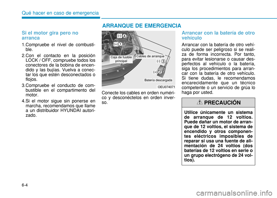 Hyundai H350 2015  Manual del propietario (in Spanish) 6-4
Si el motor gira pero no arranca
1.Compruebe el nivel de combusti-ble.
2.Con el contacto en la posición LOCK / OFF, compruebe todos los conectores de la bobina de encen-dido y las bujías. Vuelva