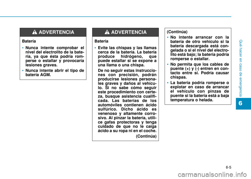 Hyundai H350 2015 Manual del propietario (in Spanish) 6-5
Qué hacer en caso de emergencia
6
Batería
Nunca intente comprobar el nivel del electrolito de la bate-ría, ya que ésta podría rom-perse o estallar y provocaríalesiones graves.
Nunca intente Hyundai H350 2015 Manual del propietario (in Spanish) 6-5
Qué hacer en caso de emergencia
6
Batería
Nunca intente comprobar el nivel del electrolito de la bate-ría, ya que ésta podría rom-perse o estallar y provocaríalesiones graves.
Nunca intente