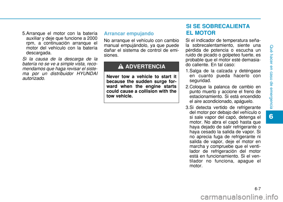 Hyundai H350 2015 Manual del propietario (in Spanish) 6-7
Qué hacer en caso de emergencia
5.Arranque el motor con la bateríaauxiliar y deje que funcione a 2000 rpm, a continuación arranque elmotor del vehículo con la bateríadescargada.
Si la causa d Hyundai H350 2015 Manual del propietario (in Spanish) 6-7
Qué hacer en caso de emergencia
5.Arranque el motor con la bateríaauxiliar y deje que funcione a 2000 rpm, a continuación arranque elmotor del vehículo con la bateríadescargada.
Si la causa d