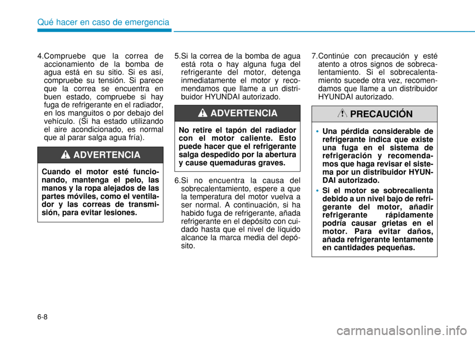 Hyundai H350 2015 Manual del propietario (in Spanish) 6-8
4.Compruebe que la correa de
accionamiento de la bomba de agua está en su sitio. Si es así,compruebe su tensión. Si pareceque la correa se encuentra enbuen estado, compruebe si hayfuga de refri Hyundai H350 2015 Manual del propietario (in Spanish) 6-8
4.Compruebe que la correa de
accionamiento de la bomba de agua está en su sitio. Si es así,compruebe su tensión. Si pareceque la correa se encuentra enbuen estado, compruebe si hayfuga de refri