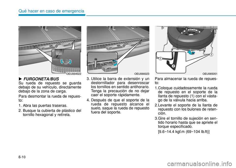 Hyundai H350 2015 Manual del propietario (in Spanish) 6-10
Qué hacer en caso de emergencia
uFURGONETA/BUS
Su rueda de repuesto se guarda debajo de su vehículo, directamentedebajo de la zona de carga. Para desmontar la rueda de repues- to:
1. Abra las Hyundai H350 2015 Manual del propietario (in Spanish) 6-10
Qué hacer en caso de emergencia
uFURGONETA/BUS
Su rueda de repuesto se guarda debajo de su vehículo, directamentedebajo de la zona de carga. Para desmontar la rueda de repues- to:
1. Abra las