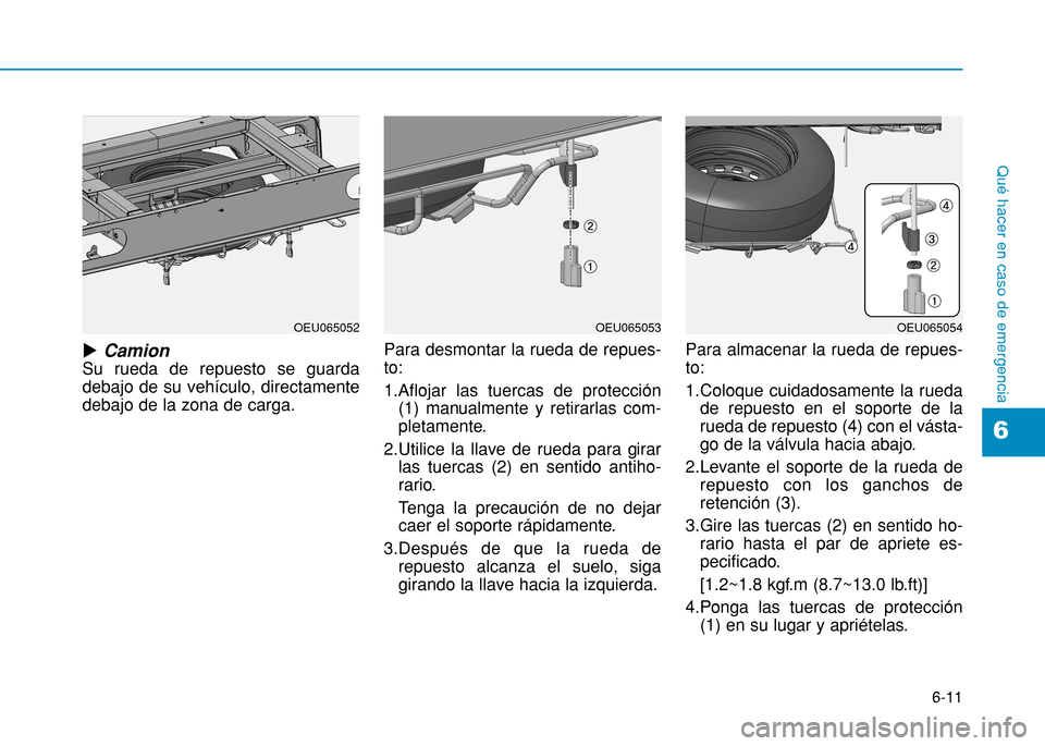 Hyundai H350 2015 Manual del propietario (in Spanish) 6-11
Qué hacer en caso de emergencia
uCamion
Su rueda de repuesto se guarda debajo de su vehículo, directamentedebajo de la zona de carga. Para desmontar la rueda de repues-to: 1.Aflojar las tuercas Hyundai H350 2015 Manual del propietario (in Spanish) 6-11
Qué hacer en caso de emergencia
uCamion
Su rueda de repuesto se guarda debajo de su vehículo, directamentedebajo de la zona de carga. Para desmontar la rueda de repues-to: 1.Aflojar las tuercas