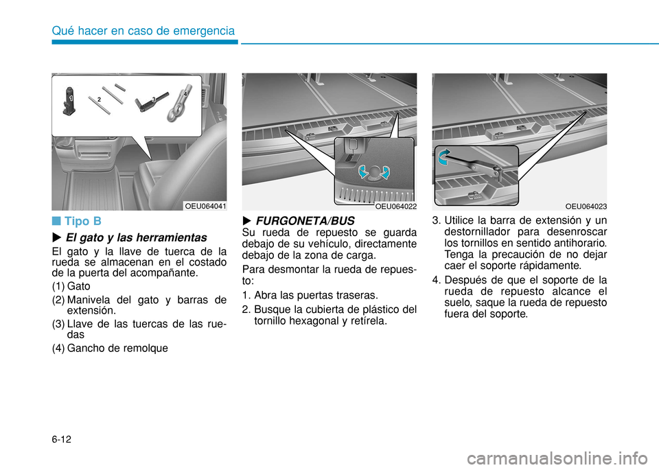 Hyundai H350 2015 Manual del propietario (in Spanish) 6-12
nTipo B
u El gato y las herramientas
El gato y la llave de tuerca de la rueda se almacenan en el costadode la puerta del acompañante.
(1) Gato
(2) Manivela del gato y barras de extensión.
(3) Hyundai H350 2015 Manual del propietario (in Spanish) 6-12
nTipo B
u El gato y las herramientas
El gato y la llave de tuerca de la rueda se almacenan en el costadode la puerta del acompañante.
(1) Gato
(2) Manivela del gato y barras de extensión.
(3)