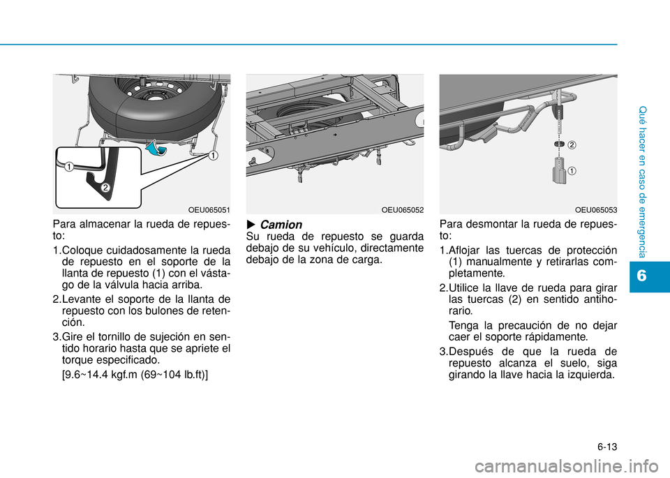 Hyundai H350 2015 Manual del propietario (in Spanish) 6-13
Qué hacer en caso de emergencia
Para almacenar la rueda de repues- to:
1.Coloque cuidadosamente la ruedade repuesto en el soporte de la llanta de repuesto (1) con el vásta-go de la válvula ha Hyundai H350 2015 Manual del propietario (in Spanish) 6-13
Qué hacer en caso de emergencia
Para almacenar la rueda de repues- to:
1.Coloque cuidadosamente la ruedade repuesto en el soporte de la llanta de repuesto (1) con el vásta-go de la válvula ha