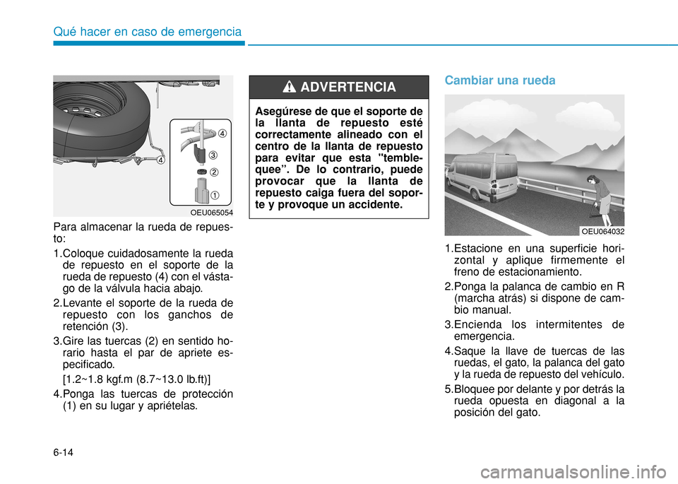 Hyundai H350 2015 Manual del propietario (in Spanish) 6-14
Para almacenar la rueda de repues- to:
1.Coloque cuidadosamente la rueda
de repuesto en el soporte de la
rueda de repuesto (4) con el vásta-
go de la válvula hacia abajo.
2.Levante el soporte Hyundai H350 2015 Manual del propietario (in Spanish) 6-14
Para almacenar la rueda de repues- to:
1.Coloque cuidadosamente la rueda
de repuesto en el soporte de la
rueda de repuesto (4) con el vásta-
go de la válvula hacia abajo.
2.Levante el soporte