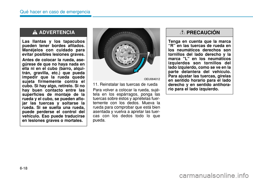 Hyundai H350 2015 Manual del propietario (in Spanish) 6-18
Qué hacer en caso de emergencia
11. Reinstalar las tuercas de rueda Para volver a colocar la rueda, sujé- tela en los espárragos, ponga lastuercas sobre éstos y apriételas fuer-temente con l Hyundai H350 2015 Manual del propietario (in Spanish) 6-18
Qué hacer en caso de emergencia
11. Reinstalar las tuercas de rueda Para volver a colocar la rueda, sujé- tela en los espárragos, ponga lastuercas sobre éstos y apriételas fuer-temente con l