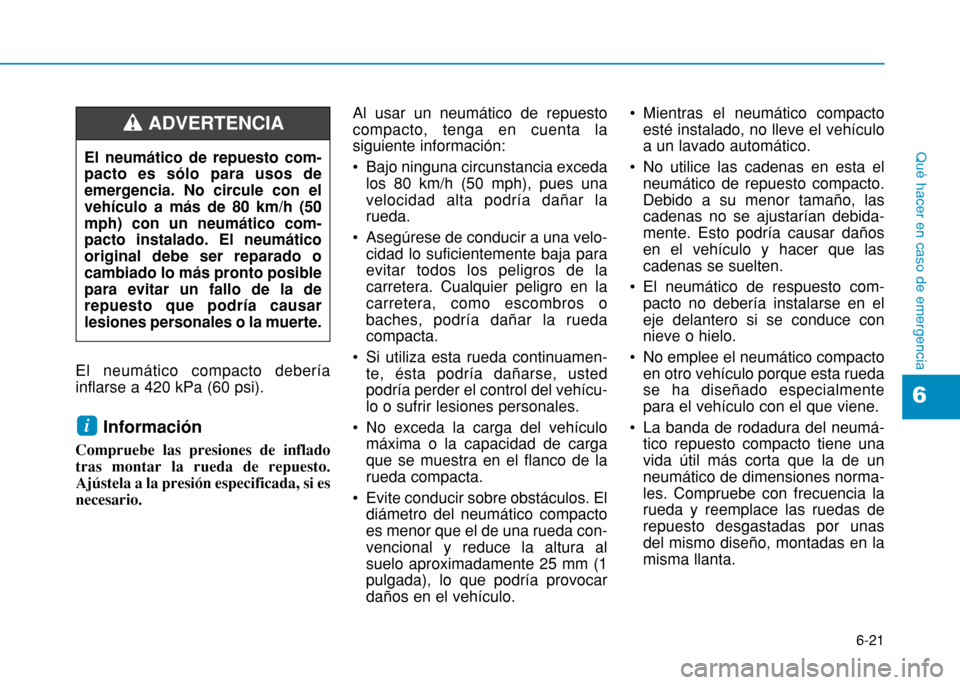 Hyundai H350 2015 Manual del propietario (in Spanish) 6-21
Qué hacer en caso de emergencia
6
El neumático compacto debería inflarse a 420 kPa (60 psi).Información
Compruebe las presiones de infladotras montar la rueda de repuesto.Ajústela a la presi Hyundai H350 2015 Manual del propietario (in Spanish) 6-21
Qué hacer en caso de emergencia
6
El neumático compacto debería inflarse a 420 kPa (60 psi).Información
Compruebe las presiones de infladotras montar la rueda de repuesto.Ajústela a la presi